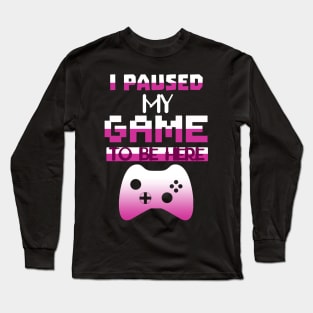 I Paused my Game to be here cool gamer shirt gift Long Sleeve T-Shirt